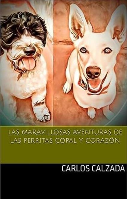 Las Mravillosas Aventuras de las perritas Copal y Corazón - Carlos Alfonso Calzada Ugalde - ebook
