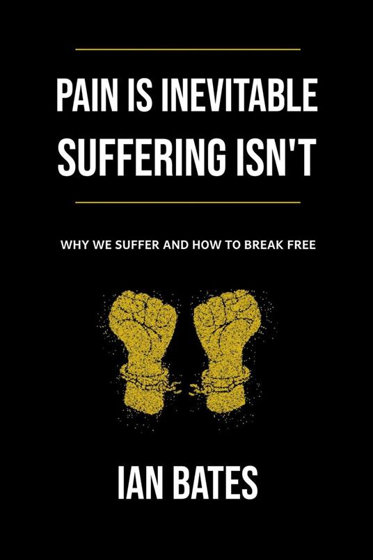 Pain Is Inevitable. Suffering Isn’t. Why We Suffer and How to Break Free