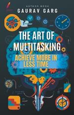 The Art of Multitasking: Achieve More in Less Time