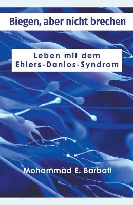 Biegen, aber nicht brechen - Leben mit dem Ehlers-Danlos-Syndrom - Mohammad E Barbati - cover