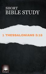 Short Bible Study: 1 Thessalonians 5:18