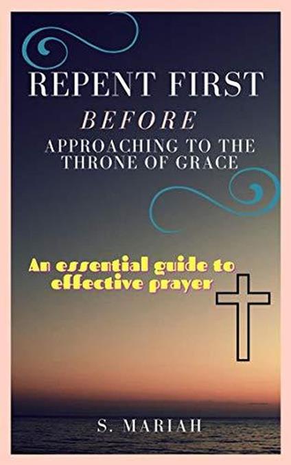 Repent First Before Approaching to the Throne of Grace - S. Mariah - ebook
