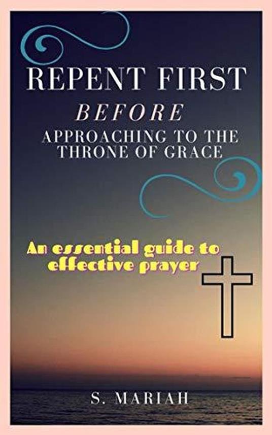Repent First Before Approaching to the Throne of Grace - S. Mariah - ebook