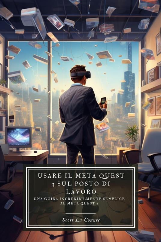 Usare il Meta Quest 3 sul posto di lavoro: Una guida incredibilmente semplice al Meta Quest 3 - Counte Scott La - ebook