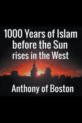 1000 Years of Islam before the Sun rises in the West - Anthony Of Boston - cover