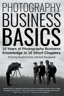 Photography Business Basics: 10 Years of Photography Business Knowledge in 10 Short Chapters - Natasha Martinez,Mark Maryanovich - cover