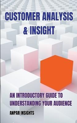 Customer Analysis & Insight: An Introductory Guide To Understanding Your Audience - Anpar Insights - cover