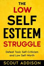The Low Self-Esteem Struggle: Defeat Toxic Self-Criticism and Low Self-Worth