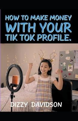 How To Make Money With Your Tik Tok Profile - Dizzy Davidson - cover