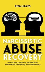 Narcissistic Abuse Recovery: How to Spot, Overcome, and Heal from Manipulation, Gaslighting, and Codependency