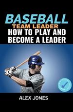 Baseball Team Leader: How to Play and Become a Leader