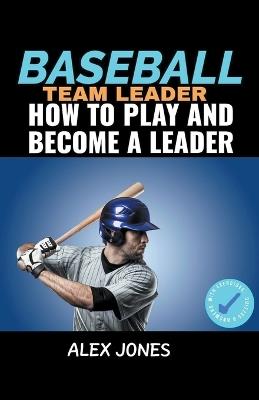 Baseball Team Leader: How to Play and Become a Leader - Alex Jones - cover