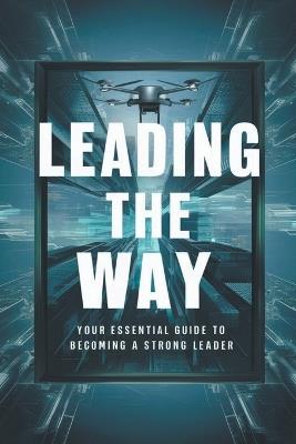 Leading The Way: Your Essential Guide To Becoming A Strong Leader - Negoita Manuela - cover