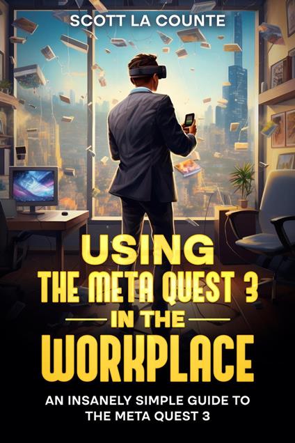Using the Meta Quest 3 In the Workplace: An Insanely Simple Guide to the Meta Quest 3