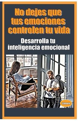 No dejes que tus emociones controlen tu vida Desarrolla tu inteligencia emocional - Lebihanto - cover