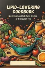 Lipid-Lowering Cookbook: Nutritious Low Cholesterol Recipes For A Healthier You