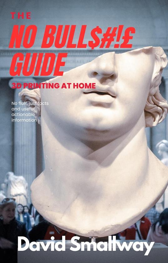 The No Bull$#!£ Guide to 3D Printing