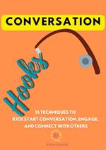Conversation Hooks: 15 Techniques To Kickstart Conversation, Engage, and Connect WIth Others