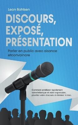 Discours, exposé, présentation: Parler en public avec aisance etconvaincre -Comment améliorer rapidement votrerhétorique et votre expression, planifier votre discours et éliminer le trac - Leon Bahlsen - cover