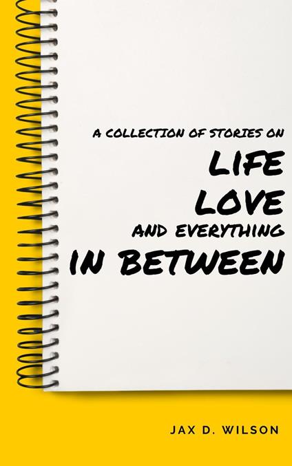 A Collection of Stories on Life, Love and Everything In Between