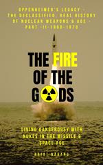 The Fire of the Gods: Oppenheimer's Legacy - The Declassified, Real History of Nuclear Weapons & the Atomic Age - Part II - 1960-1970 - Living Dangerously with Nukes in the Missile & Space Age