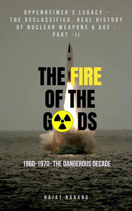 The Fire of the Gods: Oppenheimer's Legacy - The Declassified, Real History of Nuclear Weapons & Age - Part II - 1960 to 1970 - The Dangerous Decade