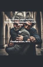 In the Shadows of the Rainbow Unraveling Homosexuality in God's Gaze