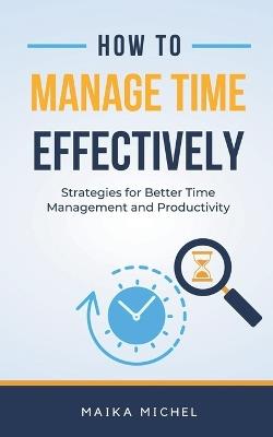 How to Manage Time Effectively - Maika Michel - cover