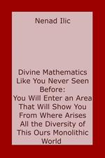 Divine Mathematics Like You Have Never Seen Before: You Will Enter an Area That Will Show You From Where Arises All the Diversity of This Ours >Monolithic World