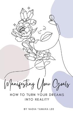 Manifesting Your Goals: How To Turn Your Dreams Into Reality - Nadia Tamara Lee - cover