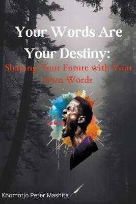 Your Words Are Your Destiny: Shaping Your Future with Your Own Words - Khomotjo Peter Mashita - cover