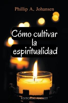 Cómo Cultivar la Espiritualidad - Phillip A Johansen - cover
