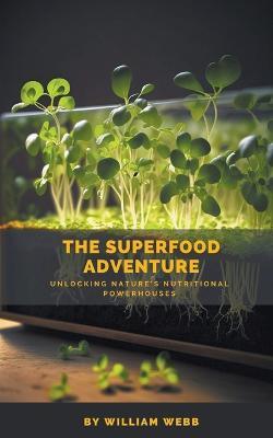 The Superfood Adventure: Unlocking Nature's Nutritional Powerhouses - William Webb - cover