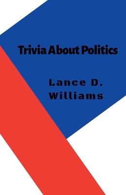 Trivia About Politics - Lance D Williams - cover