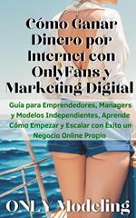 Cómo Ganar Dinero por Internet con OnlyFans y Marketing Digital Guía para Emprendedores, Managers y Modelos Independientes, Aprende Cómo Empezar y Escalar con Éxito un Negocio Online Propio