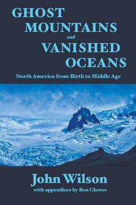 Ghost Mountains and Vanished Oceans: North America from Birth to Middle Age - John Wilson - cover