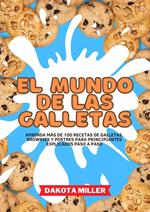 El Mundo de las Galletas: Aprenda más de 100 recetas de Galletas, Brownies y Postres Para Principiantes Explicados Paso a Paso