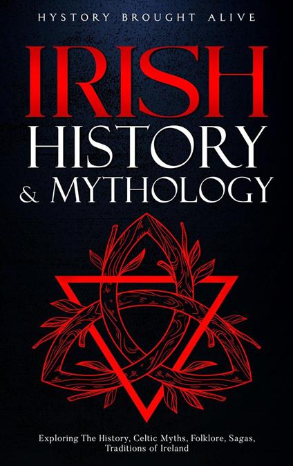 Irish History & Mythology: Exploring The History, Celtic Myths, Folklore, Sagas, Traditions of Ireland