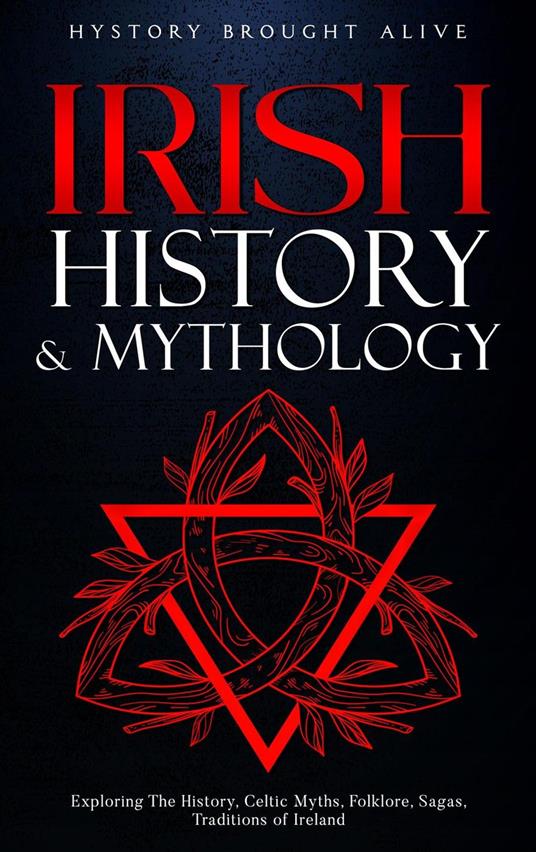 Irish History & Mythology: Exploring The History, Celtic Myths, Folklore, Sagas, Traditions of Ireland