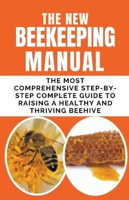 The New BeeKeeping Manual: The Most Comprehensive Step-By-Step Complete Guide To Raising A Healthy and Thriving Beehive - Frank Albert - cover