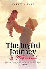 The Joyful Journey of Motherhood: Finding Balance, Fulfillment, and Self-Care as a Mom