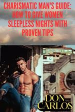 Charismatic Man's Guide: How to Give Women Sleepless Nights with Proven Tips