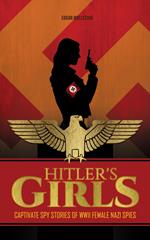 Hitler's Girls : Captivate Spy Stories of WWII Female Nazi Spies