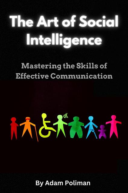 The Art of Social Intelligence: Mastering the Skills of Effective Communication