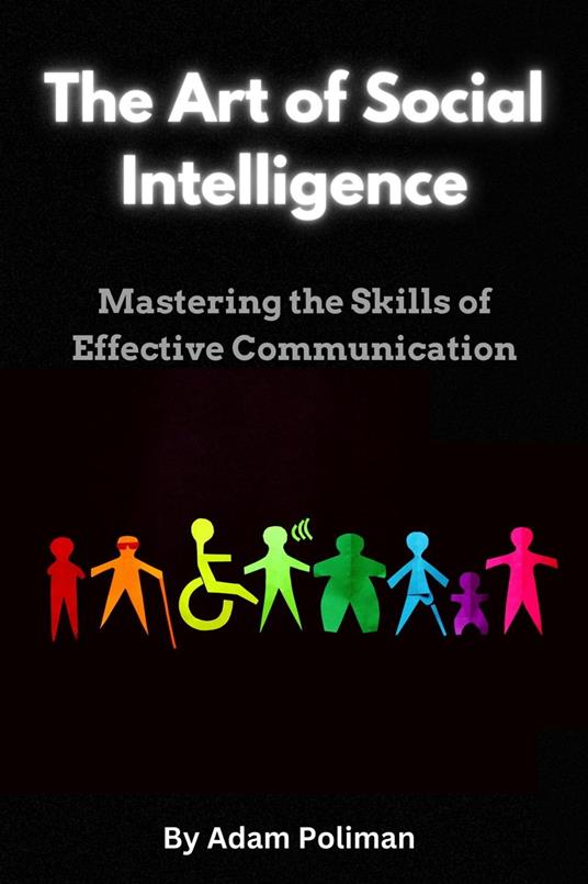 The Art of Social Intelligence: Mastering the Skills of Effective Communication