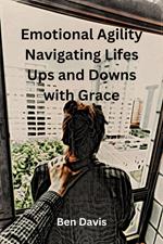 Emotional Agility Navigating Lifes Ups and Downs with Grace