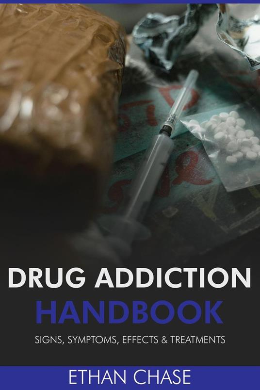 Drug Addiction Handbook: Signs, Symptoms, Effects & Treatments