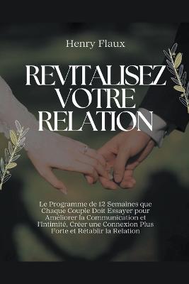 Revitalisez Votre Relation: Le Programme de 12 Semaines que Chaque Couple Doit Essayer pour Ameliorer la Communication et l'Intimite, Creer une Connexion Plus Forte et Retablir la Relation - Henry Flaux - cover