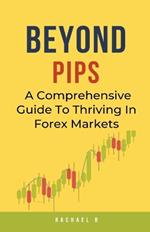 Beyond Pips: A Comprehensive Guide To Thriving In Forex Markets