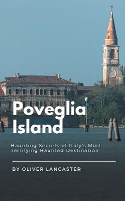 Poveglia Island: Haunting Secrets of Italy's Most Terrifying Haunted Destination - Oliver Lancaster - cover